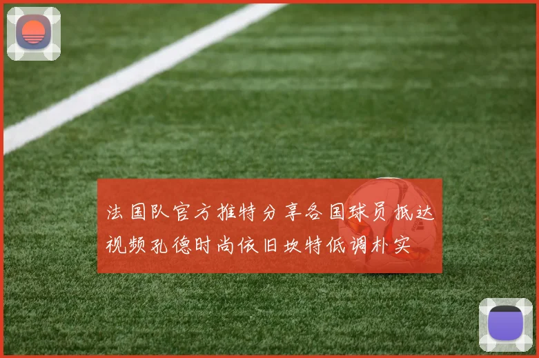 法国队官方推特分享各国球员抵达视频孔德时尚依旧坎特低调朴实