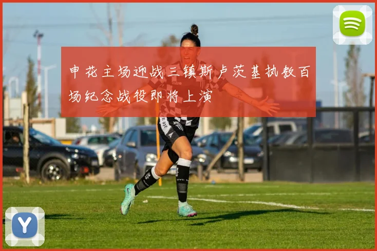 申花主场迎战三镇斯卢茨基执教百场纪念战役即将上演