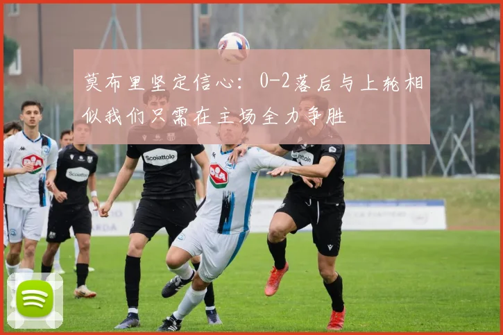 莫布里坚定信心：0-2落后与上轮相似我们只需在主场全力争胜
