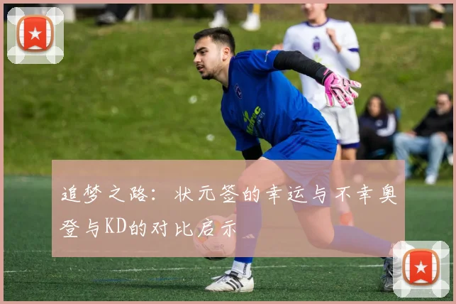 追梦之路：状元签的幸运与不幸奥登与KD的对比启示