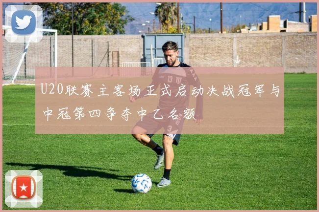 U20联赛主客场正式启动决战冠军与中冠第四争夺中乙名额