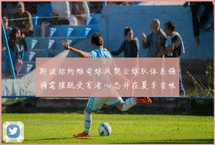 斯波称约维奇球风契合球队体系强调需摆脱受害者心态并在夏季苦练