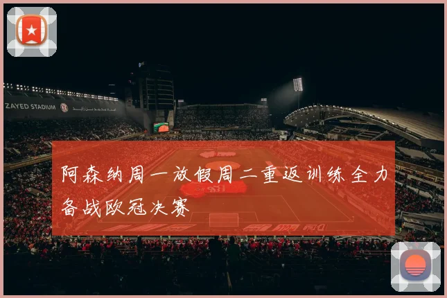 阿森纳周一放假周二重返训练全力备战欧冠决赛
