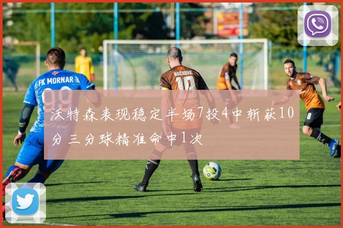沃特森表现稳定半场7投4中斩获10分三分球精准命中1次